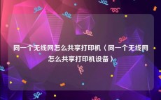同一个无线网怎么共享打印机〈同一个无线网怎么共享打印机设备〉