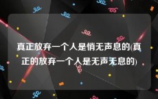 真正放弃一个人是悄无声息的(真正的放弃一个人是无声无息的)