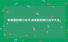 有寓意的商行名字(有寓意的商行名字大全)