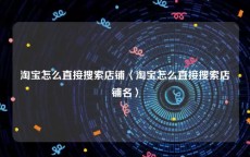 淘宝怎么直接搜索店铺〈淘宝怎么直接搜索店铺名〉