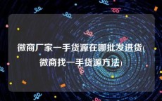 微商厂家一手货源在哪批发进货(微商找一手货源方法)