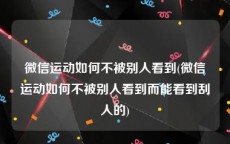 微信运动如何不被别人看到(微信运动如何不被别人看到而能看到刮人的)