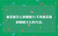 番茄酱怎么做糖醋汁(不用番茄酱做糖醋汁儿的方法)