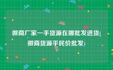 微商厂家一手货源在哪批发进货(微商货源平民价批发)