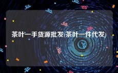 茶叶一手货源批发(茶叶一件代发)