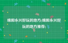 绵阳永兴好玩的地方(绵阳永兴好玩的地方推荐)