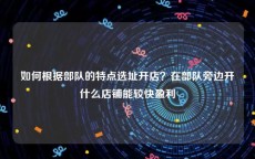 如何根据部队的特点选址开店？在部队旁边开什么店铺能较快盈利