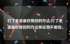 打了老婆最好挽回的办法(打了老婆最好挽回的办法保证他不相信)