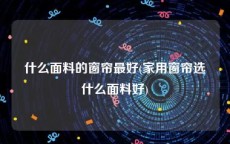 什么面料的窗帘最好(家用窗帘选什么面料好)
