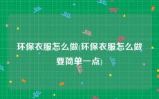 环保衣服怎么做(环保衣服怎么做要简单一点)
