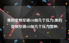 美的变频空调410加几个压力(美的变频空调410加几个压力雪种)