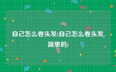 自己怎么卷头发(自己怎么卷头发,简单的)