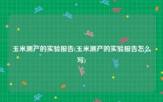玉米测产的实验报告(玉米测产的实验报告怎么写)