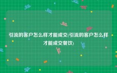 引流的客户怎么样才能成交(引流的客户怎么样才能成交餐饮)