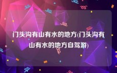 门头沟有山有水的地方(门头沟有山有水的地方自驾游)