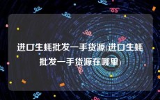 进口生蚝批发一手货源(进口生蚝批发一手货源在哪里)