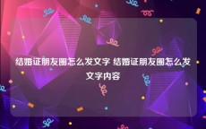结婚证朋友圈怎么发文字 结婚证朋友圈怎么发文字内容