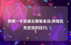 微商一手货源去哪里拿货(微商批发进货的技巧)