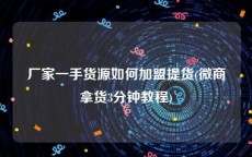 厂家一手货源如何加盟提货(微商拿货3分钟教程)