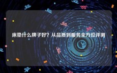 床垫什么牌子好？从品质到服务全方位评测