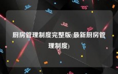 厨房管理制度完整版(最新厨房管理制度)