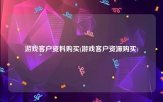 游戏客户资料购买(游戏客户资源购买)
