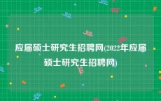 应届硕士研究生招聘网(2022年应届硕士研究生招聘网)
