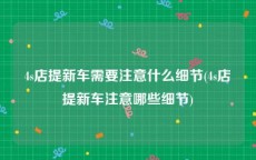 4s店提新车需要注意什么细节(4s店提新车注意哪些细节)