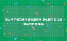 怎么把平板当成电脑的拓展屏(怎么把平板当成电脑的拓展屏幕)