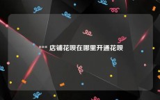  *** 店铺花呗在哪里开通花呗
