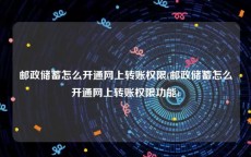 邮政储蓄怎么开通网上转账权限(邮政储蓄怎么开通网上转账权限功能)