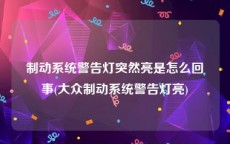 制动系统警告灯突然亮是怎么回事(大众制动系统警告灯亮)