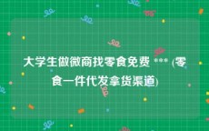 大学生做微商找零食免费 *** (零食一件代发拿货渠道)