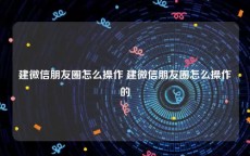 建微信朋友圈怎么操作 建微信朋友圈怎么操作的