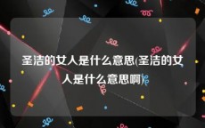 圣洁的女人是什么意思(圣洁的女人是什么意思啊)