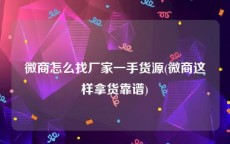 微商怎么找厂家一手货源(微商这样拿货靠谱)