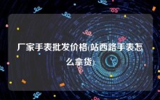 厂家手表批发价格(站西路手表怎么拿货)