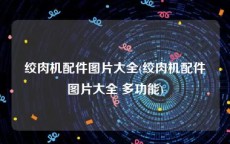 绞肉机配件图片大全(绞肉机配件图片大全 多功能)