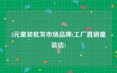 3元童装批发市场品牌(工厂直销童装店)