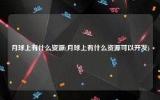 月球上有什么资源(月球上有什么资源可以开发)