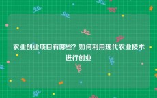农业创业项目有哪些？如何利用现代农业技术进行创业