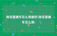 淘宝直通车怎么用最好(淘宝直通车怎么做)