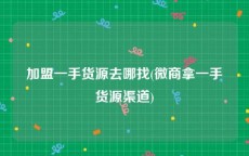 加盟一手货源去哪找(微商拿一手货源渠道)