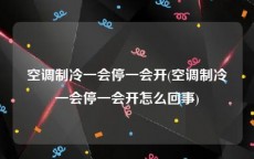 空调制冷一会停一会开(空调制冷一会停一会开怎么回事)