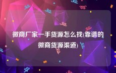 微商厂家一手货源怎么找(靠谱的微商货源渠道)