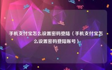 手机支付宝怎么设置密码登陆〈手机支付宝怎么设置密码登陆账号〉