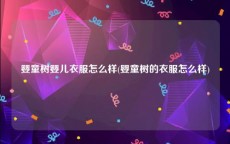 婴童树婴儿衣服怎么样(婴童树的衣服怎么样)