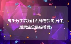 男生分手后为什么躲着我呢(分手后男生总是躲着我)