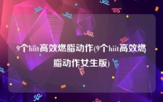 9个hiit高效燃脂动作(9个hiit高效燃脂动作女生版)