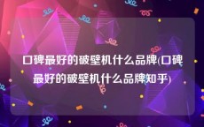 口碑最好的破壁机什么品牌(口碑最好的破壁机什么品牌知乎)